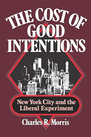 the cost of good intentions new york city and the liberal experiment 1st edition charles r. morris