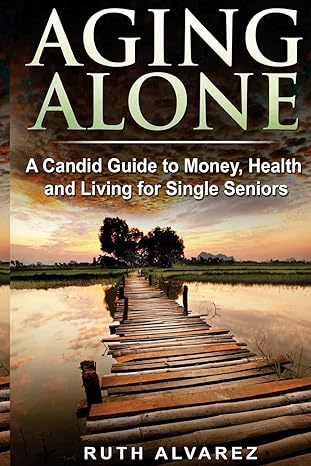 aging alone a candid guide to money health and living for single seniors 1st edition ruth alvarez 1548958476,