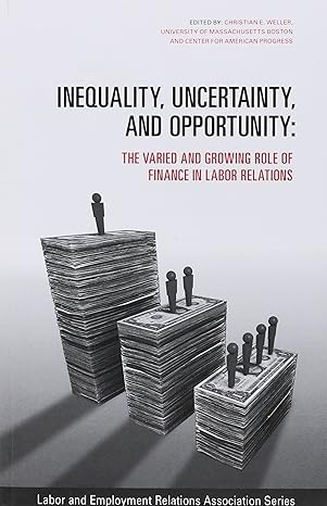 inequality uncertainty and opportunity the varied and growing role of finance in labor relations 1st edition