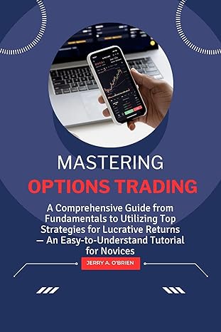 mastering options trading a comprehensive guide from fundamentals to utilizing top strategies for lucrative