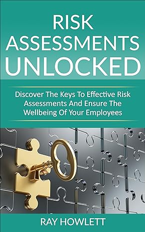 risk assessments unlocked discover the keys to effective risk assessments and ensure the wellbeing of your
