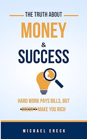 hard work pays bills but doesnt make you rich the truth about money and success 1st edition michael ereck