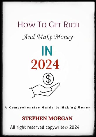 how to get rich and make money in 2024 a comprehensive guide to making money 1st edition stephen morgan