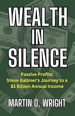 wealth in silence passive profits steve ballmers journey to a $1 billion annual income 1st edition martin o