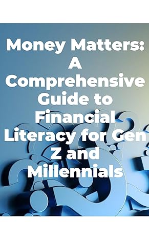 money matters a comprehensive guide to financial literacy for gen z and millennials 1st edition money matters