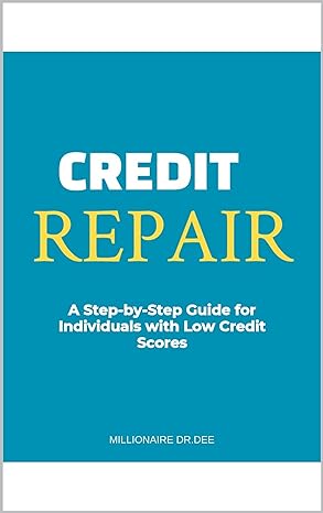 credit repair a step by step guide for individuals with low credit scores 1st edition millioniare dr dee