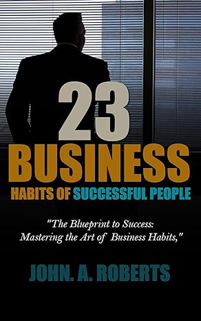 23 business habits of successful people the blueprint to success mastering the art of business habits 1st