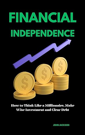 financial independence how to think like a millionaire make wise investment and clear debt 1st edition john