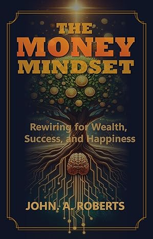 the money mindset rewiring for wealth success and happiness 1st edition john roberts b0cw1ctnsv