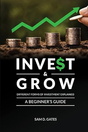 invest and grow different forms of investment explained a beginners guide 1st edition sam d gates 1737858517,