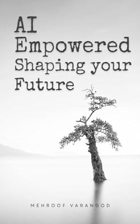 ai empowerment shaping your future ai unveiled navigating the empowered tomorrow 1st edition mehroof varangod