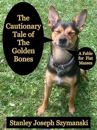 the cautionary tale of the golden bones a fable for fiat masses 1st edition stanley szymanski b0cnh4mjht