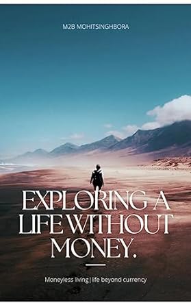 exploring a life without money 1st edition m2b mohitsinghbora b0c9jtd4nn