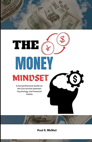 the money mindset a comprehensive guide on the connection between psychology and financial habits 1st edition