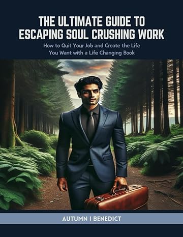 the ultimate guide to escaping soul crushing work how to quit your job and create the life you want with a
