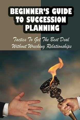 beginners guide to succession planning tactics to get the best deal without wrecking relationships succession