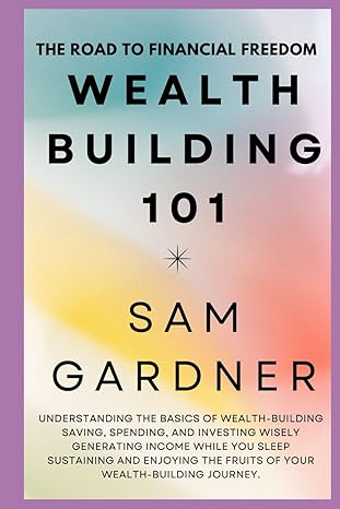 wealth building 101 the road to the financial freedom 1st edition sam gardner b0ctxwh11t, 979-8878396967