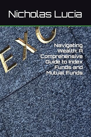 navigating wealth a comprehensive guide to index funds and mutual funds 1st edition nicholas lucia
