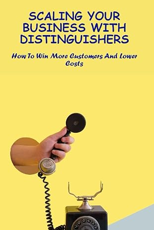 scaling your business with distinguishers how to win more customers and lower costs 1st edition tyrell bruley