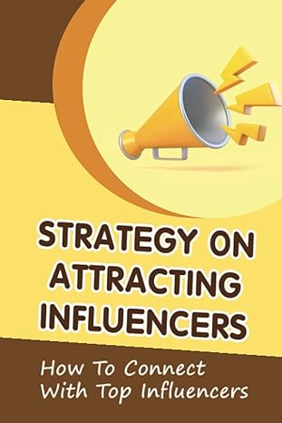 strategy on attracting influencers how to connect with top influencers 1st edition kimbery packard