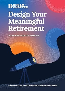 design your meaningful retirement a collection of stories 1st edition charlie baker, larry wofford, craig