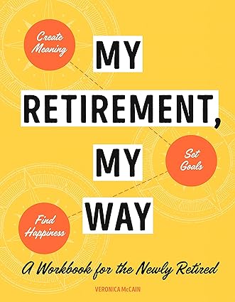 my retirement my way a workbook for the newly retired to create meaning set goals and find happiness workbook
