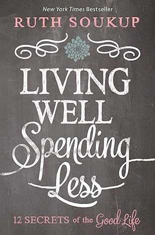 living well spending less 12 secrets of the good life 1st edition ruth soukup 0310337674, 978-0310337676