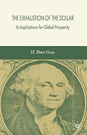 the exhaustion of the dollar its implications for global prosperity 1st edition h. gray