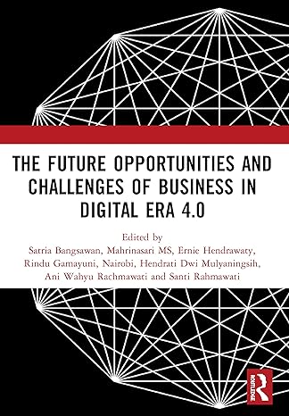 the future opportunities and challenges of business in digital era 4 0 1st edition satria bangsawan