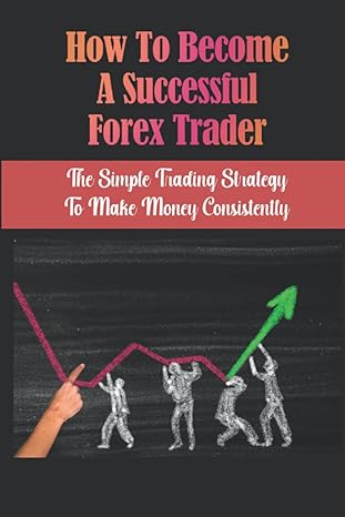how to become a successful forex trader the simple trading strategy to make money consistently 1st edition