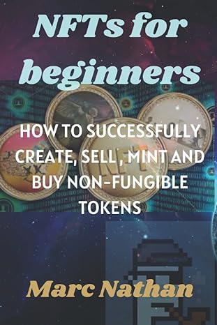 nfts for beginners how to successfully create sell mint and buy non fungible tokens 1st edition marc nathan