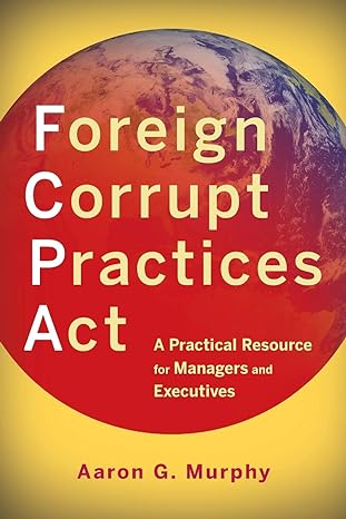 foreign corrupt practices act a practical resource for managers and executives 1st edition aaron g. murphy