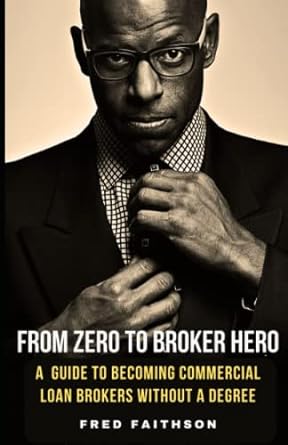 from zero to broker hero how to become a commercial loan broker without a degree 1st edition fred faithson