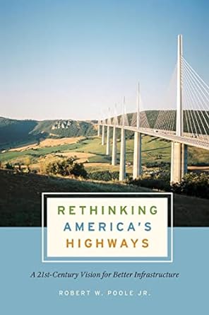 rethinking america s highways a 21st century vision for better infrastructure 1st edition robert w. poole jr.