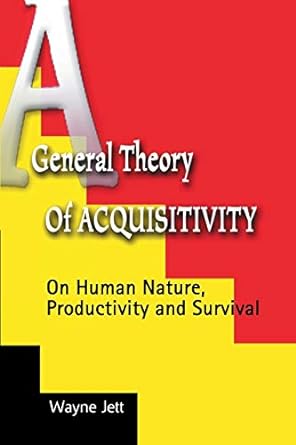 a general theory of acquisitivity on human nature productivity and survival 1st edition wayne jett