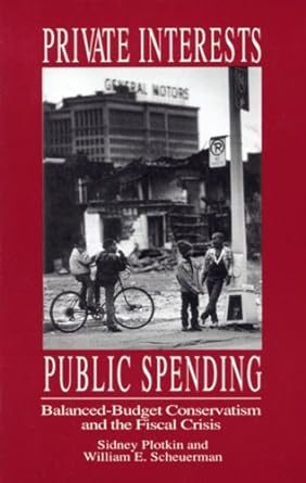 private interests public spending balanced budget conservatism and the fiscal crisis 1st edition sidney
