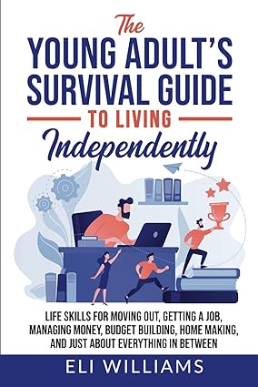 the young adult s survival guide to living independently life skills for getting a job moving out managing