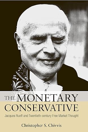 the monetary conservative jacques rueff and twentieth century free market thought 1st edition christopher s