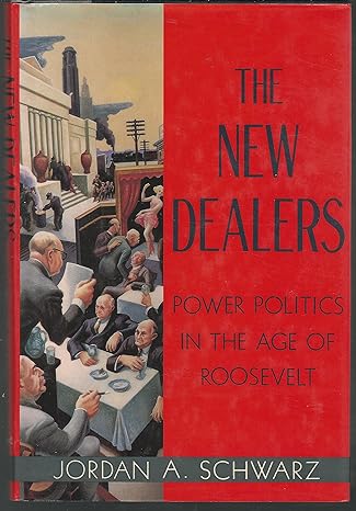 the new dealers power politics in the age of roosevelt 1st edition jordan schwartz 0394574370, 978-0394574370