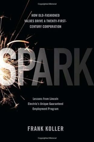 spark how old fashioned values drive a twenty first century corporation lessons from lincoln electrics unique