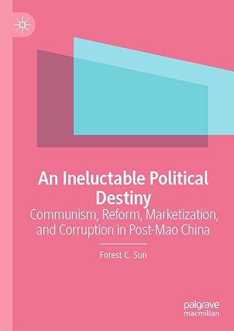 an ineluctable political destiny communism reform marketization and corruption in post mao china 1st edition