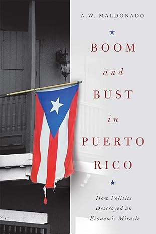 boom and bust in puerto rico how politics destroyed an economic miracle 1st edition a w maldonado 0268200971,