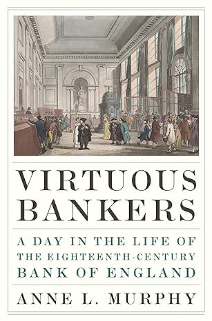 virtuous bankers a day in the life of the eighteenth century bank of england 1st edition anne murphy