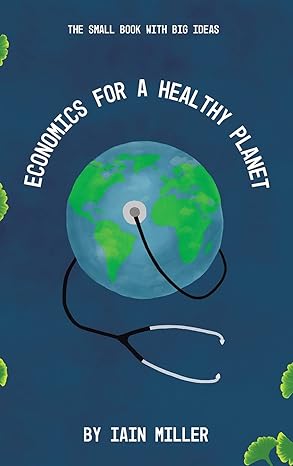 economics for a healthy planet the small book with big ideas 1st edition iain miller 1665588144,