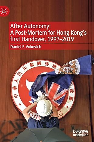 after autonomy a post mortem for hong kongs first handover 1997 2019 1st edition daniel f vukovich
