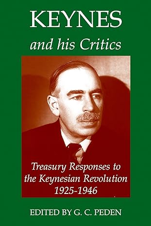 keynes and his critics treasury responses to the keynesian revolution 1925 1946 1st edition g c peden