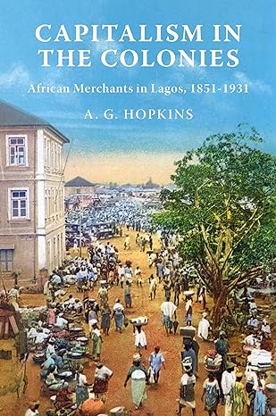 capitalism in the colonies african merchants in lagos 1851 1931 1st edition a g hopkins 0691258848,