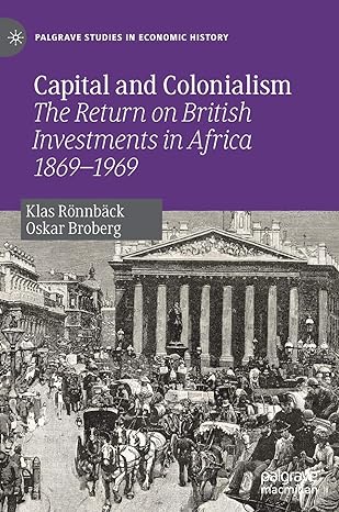 capital and colonialism the return on british investments in africa 1869 1969 1st edition klas ronnback