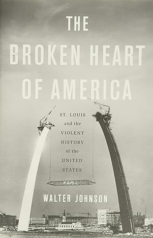 the broken heart of america st louis and the violent history of the united states 1st edition walter johnson