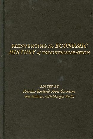 reinventing the economic history of industrialisation 1st edition kristine bruland ,anne gerritsen ,pat